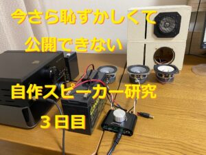 今さら恥ずかしくて公開できない自作スピーカー研究3日目